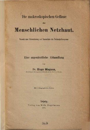 Die makroskopischen Gefässe der Menschlichen Netzhaut : Versuch einer Schematisirung und Nomenclatur des Netzhautgefässystems. Eine augenärztliche Abhandlung. Mit 2 lithogr. Tafeln