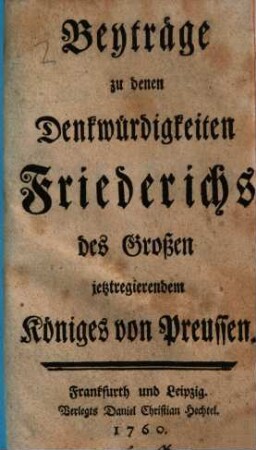 Beyträge zu denen Denkwürdigkeiten Friederichs des Großen jetztregierendem Königes von Preussen, [1]