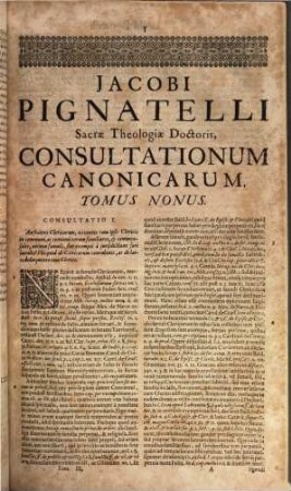 Jacobi Pignatelli E Cryptaleis In Salentinis Sacrae Theologiae, ac J. U. Doctoris Consultationes Canonicae : In Quibus Praecipuae Controversiae, Quae ad Sanctorum Canonizationem, ac Sacros Ritus; ad Sac. Concilium Tridentinum; ad Episcopos, ... ac hujusmodi alia potissimùm pertinent; non solùm ex utroque Jure scripto, sed etiam ex Sacrarum Congregationum Decretis, ... breviter, ac perspicuè dirimuntur ; Opus Omnibus Utriusque Fori Judicibus, ... imprimisque Summorum Pontificum & Rerumpublicarum Consiliariis, ... necessarium. ; Cum ... Indice, ..., 9