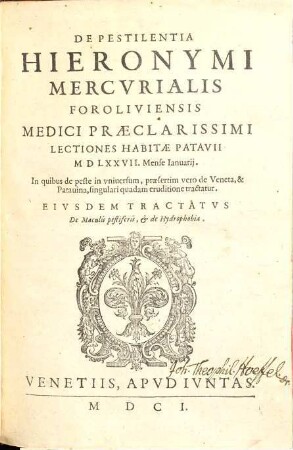 De Pestilentia Hieronymi Mercvrialis Foroliviensis Medici Praeclarissimi Lectiones Habitae Patavii MDLXXVII Mense Ianuarij : In quibus de peste in vniversum, praesertim vero de Veneta, & Patauina, singulari quadam eruditione tractatur