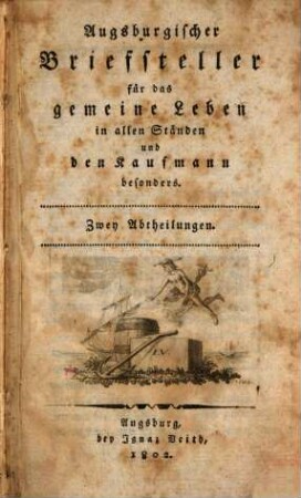 Augsburgischer Briefsteller für das gemeine Leben in allen Ständen und den Kaufmann besonders : zwey Abtheilungen