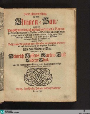 Neue Unterweisung zu dem Blumen-Bau : worinnen Deutlich und kürtzlich gelehret wird, wie die Blumen, sonderlich die Anemonen, Nelcken und Tulpen zu zeugen, pflantzen und zu warten ... Nebst ... einem ... Tractätlein Von dem Melonen-Bau