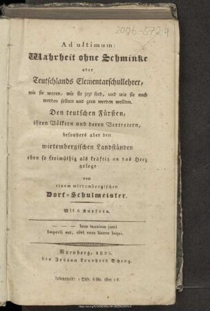 Ad ultimum: Wahrheit ohne Schminke oder Teutschlands Elementarschullehrer, wie sie waren, wie sie jezt sind, und wie sie noch werden sollten und gern werden wollten : den teutschen Fürsten, ihren Völkern und deren Vertretern, besonders aber den wirtembergischen Landständen eben so freimüthig als kräftig an das Herz gelegt