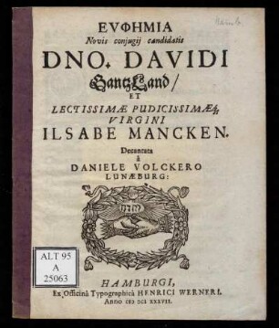 Euphemia Novis coniugii candidatis Dno. Davidi GantzLand/ Et Lectissimae Pudicissimaeq[ue] Virgini Ilsabe Mancken