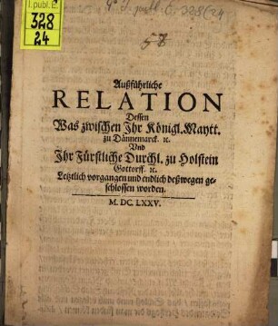 Außführliche Relation Dessen Was zwischen Ihr Königl. Maytt. zu Dännemarck. [et]c. Und Ihr Fürstliche Durchl. zu Holstein Gottorff. [et]c. Letztlich vorgangen und endlichen deßwegen geschlossen worden
