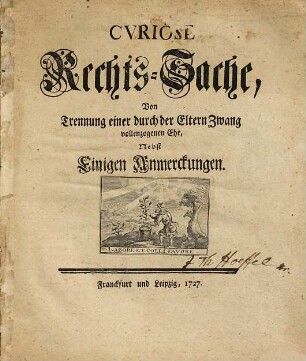 Cvriose Rechts-Sache, von Trennung einer durch der Eltern Zwang vollenzogenen Ehe : nebst einigen Anmerkungen