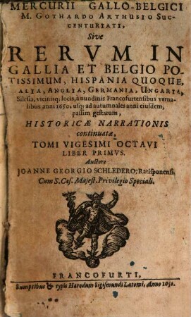 Mercvrii Gallo-belgici M. Gothardo Arthusio succentvriati, sive rervm in Gallia et Belgio potissimvm, Hispania qvoqve Italia, Anglia, Germania, Vngaria, Silesia, vicinisque locis, ... potissimum gestarum, historicae narrationis continuatae, tomi. 28,1. 1650