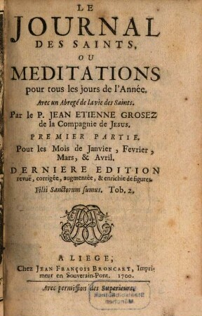 Le Journal Des Saints, Ou Meditations pour tous les jours de l'Année : Avec un Abregé de la vie des Saints, 1. Pour les Mois de Janvier, Fevrier, Mars, & Avril