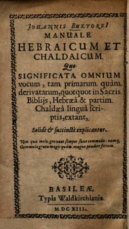 Johannis Buxtorfi manuale hebraicum et chaldaicum : quo significata omnium vocum, tam primarum quam derivatarum, quotquot in sacris Bibliis, Hebraea et partim Chaldaea lingua scriptis, extant, solide et succincte explicantur
