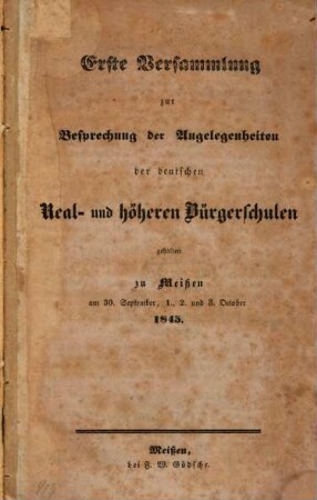 Erste Versammlung zur Besprechung der Angelegenheiten der teutschen Real- und höheren Bürgerschulen : Erste Versammlung 1845 zu Meißen