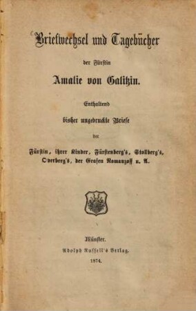 Briefwechsel und Tagebücher der Fürstin Amalie von Galitzin, 1. Enthaltend bisher ungedruckte Briefe der Fürstin, ihrer Kinder, Fürstenberg's, Stollberg's, Overberg's, der Grafen Romanzoff u. A.