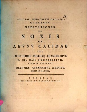 Gratiosi Medicorum Ordinis Consensu Meditationes De Noxis Ex Abusu Calidae Pro Doctoris Medici Honoribus : D. XII. Maii MDCCXXXXVII