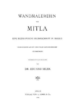 Wandmalereien von Mitla : eine mexikanische Bilderschrift in Fresco ; nach eigenen an Ort und Stelle aufgenommenen Zeichnungen