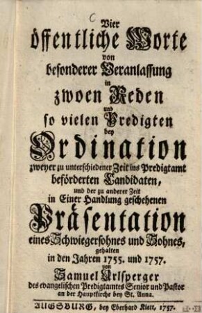 Vier öffentliche Worte von besonderer Veranlassung in zwoen Reden und so vielen Predigten bey Ordination zweyer zu unterschiedener zeit ins Predigtamt ... : gehalten in den Jahren 1755 und1757