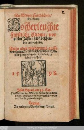 Der Widwen Handbüchlein/|| Durch eine || Hocherleuchte || Fürstliche Widwe/ vor || vielen Jahren selbst beschrie=||ben vnd verfasset.|| Jetzo aber wiederumb auffs || newe gedruckt ... ||