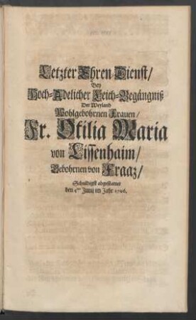 Letzter Ehren-Dienst/ Bey Hoch-Adelicher Leich-Begängniß Der ... Fr. Otilia Maria von Lissenhaim/ Gebohrnen von Fraaz/ Schuldigst abgestattet den 4ten Junij im Jahr 1706