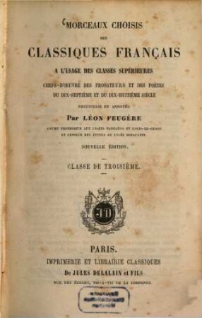 Morceaux choisis des classiques français : A l'usage des classes supérieures. Chefs- d'oeuvre des prosateurs et des poëtes du dix-septième et du dix-huitième siècle recueillis et annotés Par Léon Feugère. Classe de troisième