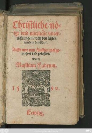 Christliche/ nö||tige vnd nützliche vnter=||richtungen/ von den letzten || hendeln der Welt.|| Auffs new zum fünfften mal ge=||mehret vnd gebessert/|| Durch || Basilium Fabrum.||(Tractetlein/|| von den Seelen der ver=||storbenen/ vnd allem || jhrem zustandt vnd gelegen=||heit.||)