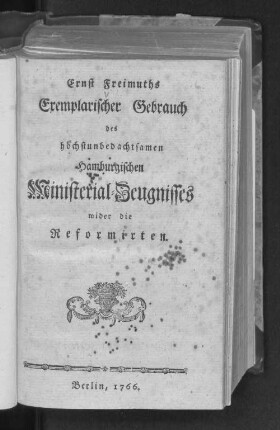 Ernst Freimuths Exemplarischer Gebrauch des höchstunbedachtsamen Hamburgischen Ministerial-Zeugnisses wider die Reformirten