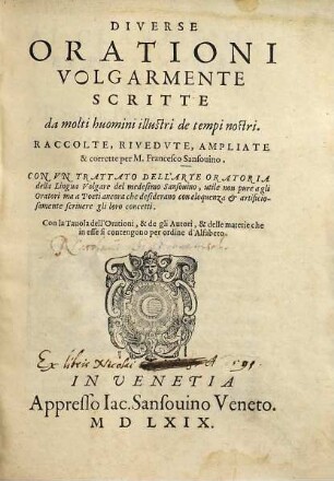 Diverse Orationi Volgarmente Scritte da molti huomini illustri de tempi nostri : con un trattato dell'arte oratoria della lingua volgare del medesimo Sansovino, utile non pure a gli oratori ma a poeti ancora che desiderano ... scrivere gli loro concetti, [1]
