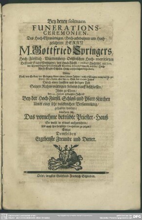 Bey denen solennen Funerations-Ceremonien Des ... Herrn M. Gottfried Springers, ... Welche, ... Jhme zu Ehren, den 22. ejusdem gedachten Jahres, Bey der Hoch-Fürstl. Schloß- und Pfarr-Kirchen Unter einer sehr volckreichen Versammlung, gehalten worden, ...