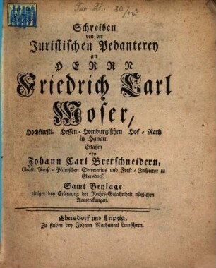 Schreiben von der Juristischen Pedanterey an Herrn Friedrich Carl Moser Hochfürstl. Hessen-Homburgischen Hof-Rath in Hanau