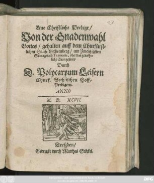 Eine Christliche Predigt/|| Von der Gnadenwahl || Gottes/ gehalten auff dem Churfürst=||lichen Hause Liechtenberg/ am Zwenzigsten || Sontag nach Trinitatis, vber das gewöhn=||liche Euangelium/|| Durch || D. Polycarpum Leisern || Churf. Sechsischen Hoff=||Predigern.||