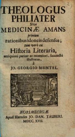 Theologus philiater sive medicinae amans : primum rationibus idoneis defensus; tum vero ex historia literaria, antiquiori pariter ac recentiori, succincte illustratus