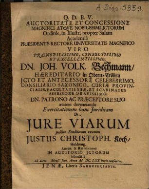 Auctoritate et concessione magnifici atque nobilissimi JCtorum ordinis ... praesidente ... Joh. Volk. Bechmann ... Exercitationem hanc iuridicam de iure viarum