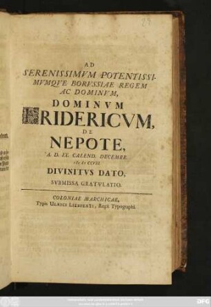Ad Serenissimvm Potentissimvmqve Borvssiae Regem Ac Dominvm, Dominvm Fridericvm, De Nepote, A. D. IX. Calend. Decembr. M D CCVII. Divinitvs Dato