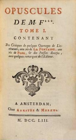 Opuscules : Opuscules de M. F.*** [Élie-Catherine Fréron], 1. Contenant des Critiques de quelques Ouvrages de Litérature, une vie de La Fontaine, une vie de Pope, & des Poësies diverses, avec quelques remarques de l'Editeur
