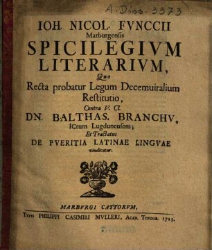 Ioh. Nicol. Fvnccii Marburgensis Spicilegivm Literarivm : Quo Recta probatur Legum Decemuiralium Restitutio, Contra V. Cl. Dn. Balthas. Branchv, ICtum Lugdunensem; Et Tractatus De Pveritia Latinae Lingvae vindicatur