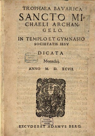 Trophaea Bavarica Sancto Michaeli Archangelo. In Templo Et Gymnasio Societatis Iesv Dicata Monachij. Anno M.D.XCVII.