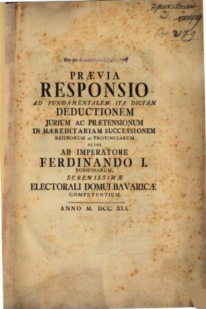 Praevia Responsio Ad Fundamentalem Ita Dictam Deductionem Jurium Ac Praetensionum In Haereditariam Successionem Regnorum Ac Provinciarum Alias Ab Imperatore Ferdinando I. Possessarum, Serenissimae Electorali Domui Bavariae Competentium
