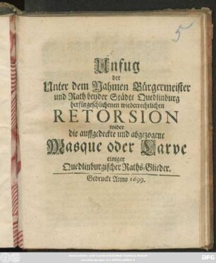 Unfug der Unter dem Nahmen Bürgermeister und Rath beyder Städte Quedlinburg herfürgeschlichenen wiederrechtlichen Retorsion wider die auffgedeckte und abgezogene Masque oder Larve einiger Quedlinburgischer Raths-Glieder
