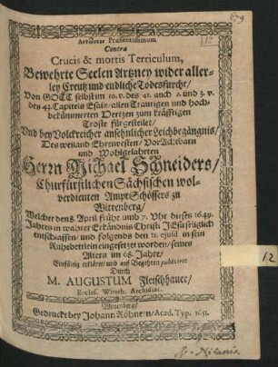 Antidoton Praesentissimum Contra Crucis & mortis Terriculum, Bewehrte Seelen Artzney wider allerley Creutz und endliche Todesfurcht : ... im 10. v. des 41. auch 2. und 3. v. des 43. Capitels Esaiae ... fürgestellet/ Und bey ... Leichbegängnis/ Des ... Herrn Michael Schneiders/ Churfürstlichen Sächsischen wolverdienten AmptSchössers zu Wittenberg/ Welcher den 8. April ... dieses 1649. Jahres ... entschlaffen/ und folgends den 11. eiusd. in sein Ruhebettlein eingesetzet worden/ seines Alters im 68. Jahre
