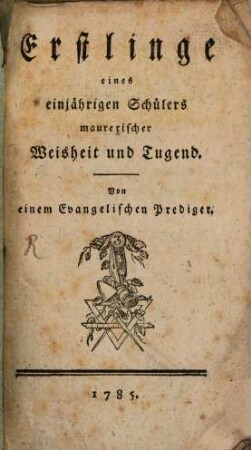 Erstlinge eines einjährigen Schülers maurerischer Weisheit und Tugend