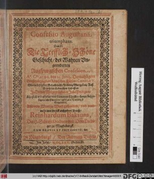 Confessio Augustana triumphans. Das ist: Die Trefflich-Schöne Geschicht/ der Wahren Ungeenderten Augspurgischen Confession : Ao. Csti. 1530. den 25. Iunii, Domahligem Großmächtigstem Römischen Käyser/ Carolo V. Glorwürdigster Gedechtnüß/ Frewdig Ubergeben ; Auß Bewehrten Historischen Schrifften In Dreyen Wolgegründeten JubelPredigten/ Kürtzlich widerholet/ und frommen Christen/ sampt beygefügten LehrPünctlein/ auffs aller Einfältigst Eingebildet