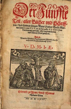 Der ... Teil aller Bücher vnd Schrifften des thewren, seligen Mans Gottes Doct. Mart. Lutheri ..., 5. Der Fünffte Teil, aller Bücher vnd Schrifften, des thewren seligen Mans Gottes Docto.Martini Lutheri, vom XXX.jar an, bis auffs XXXIII.