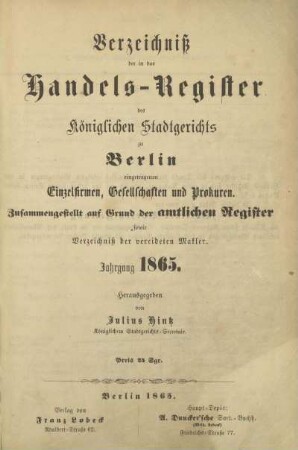 1865: Verzeichniß der in das Handels-Register des Königlichen Stadtgerichts zu Berlin eingetragenen Einzelfirmen, Gesellschaften, Genossenschaften und Prokuren : zusammengestellt auf Grund der amtlichen Register sowie Verzeichniss der vereideten Makler