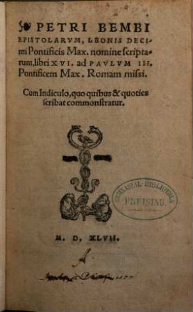 Petri Bembi Epistolarvm, Leonis Decimi Pontificis Max. nomine scriptarum, libri XVI. ad Pavlvm III. Pontificem Max. Romam missi : cum Indiculo, quo quibus & quoties scribat commonstratur