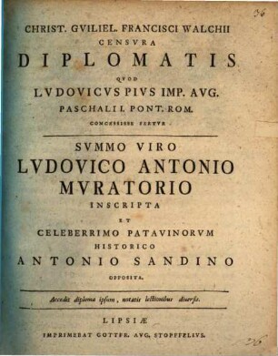 Christ. Guiliel. Francisci Walchii Censura Diplomatis, Qvod Lvdovicvs Pivs Imp. Avg. Paschali I. Pont. Rom. Concessisse Fertvr : Summo Viro Ludovico Antonio Muratorio Inscripta Et Celeberrimo Patavinorum Historico Antonio Sandino Opposita