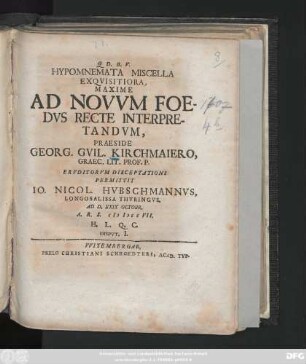 Hypomnemata Miscella Exqvisitiora, Maxime Ad Novvm Foedvs Recte Interpretandvm, Praeside Georg. Gvil. Kirchmaiero, Graec. Lit. Prof. P. Ervditorvm Disceptationi Permittit Io. Nicol. Hvbschmannvs, Longosalissa Thvringvs, Ad D. XXIX Octobr. A. R. S. MDCCVII. ... Dispvt. I.