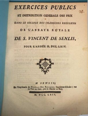 Exercices publics et distribution générale des prix, dans le collège des chanoines reguliers de l'abbaye royale de S. Vincent de Senlis pour l'année ..., [1]. ... 1764.