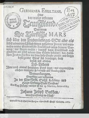 Germania Exultans, Oder das wieder erfreuete Teutschland : Darinnen Der Türkische Mars sich über den Frieden beklaget, Gott aber als selbstredend die Ursach seines gehabten Zorns, und nunmehro wieder Gnadenblikke Teutschland neben fernerer Warnung, vor Augem mahlet ... doch letzlich mit etlichen Lob-Lieder Ihme noch einmal hertzlichn Dank saget, mit eingemischten etlichen wenigen, so Politisch- als Theologischen Anmerkungen