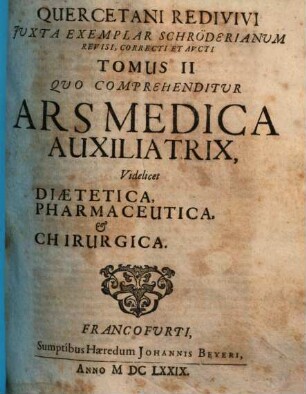 Quercetanus redivivus : hoc est, ars medica dogmatico-hermetica, ex scriptis Josephi Quercetani ... tomis tribus digesta. 3. ... Ars medica practica. - 1679. - 263 S.