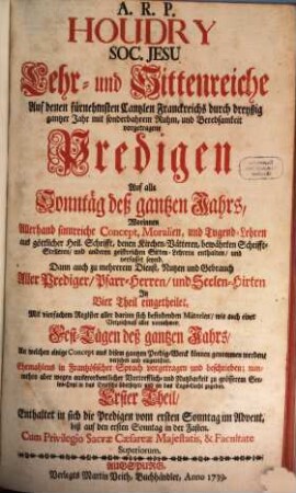 A.R.P. Houdry Soc. Jesu Lehr- und Sittenreiche Auf denen fürnehmsten Cantzlen Franckreichs durch dreyßig gantzer Jahr mit sonderbahrem Ruhm, und Beredsamkeit vorgetragene Predigen Auf alle Sonntäg deß gantzen Jahrs : Worinnen Allerhand sinnreiche Concept, Moralien ... verfasset seynd ... ; In Vier Theil eingetheilet ..., 1. Enthaltet in sich die Predigen von ersten Sonntag im Advent, biß auf den ersten Sonntag in der Fasten