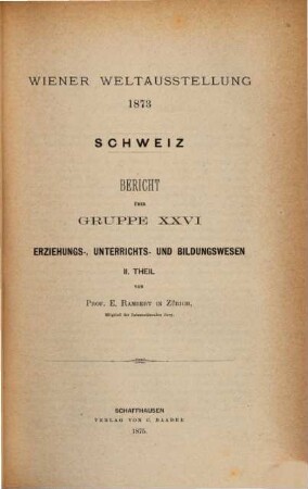Wiener Weltausstellung 1873 : Bericht über Gruppe ..., 13,2. Bericht über Gruppe XXVI: Erziehungs-, Unterrichts- und Bildungswesen ; 2