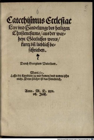 Catechismus Ecclesiae : Lere vnd Handelunge des heiligen Christenthums ; aus der warheyt Göttliches worts, kurtz vn[d] lieblich beschrieben