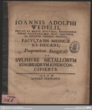Joannis Adolphi Wedelii, Philos. Et Medic. Doctoris ... Facultatis Medicae h. t. Decani, Propemticon Inaugurale De Sulphure Metallorum Ignobiliorum iIgnem Concipiente